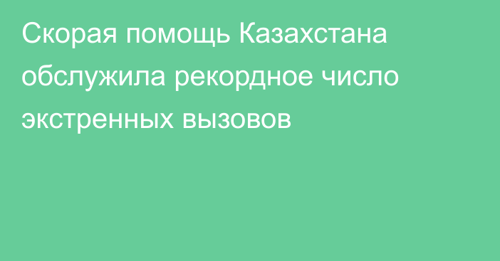 Скорая помощь Казахстана обслужила рекордное число экстренных вызовов