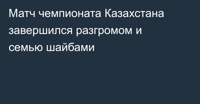 Матч чемпионата Казахстана завершился разгромом и семью шайбами