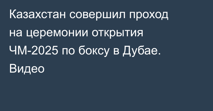 Казахстан совершил проход на церемонии открытия ЧМ-2025 по боксу в Дубае. Видео