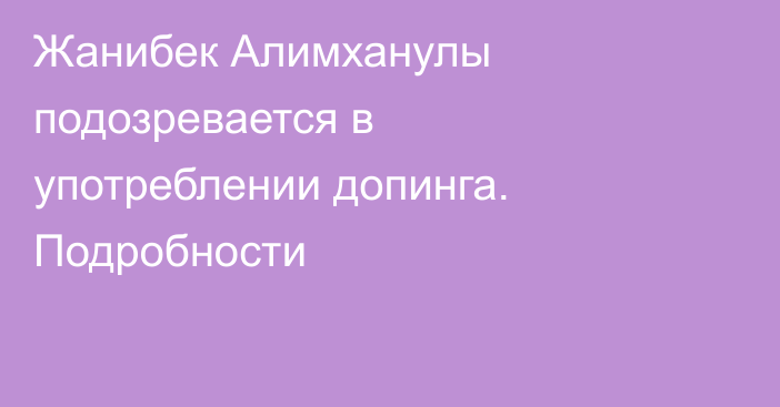 Жанибек Алимханулы подозревается в употреблении допинга. Подробности