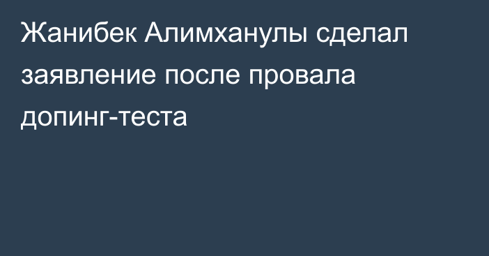 Жанибек Алимханулы сделал заявление после провала допинг-теста