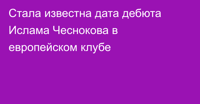 Стала известна дата дебюта Ислама Чеснокова в европейском клубе