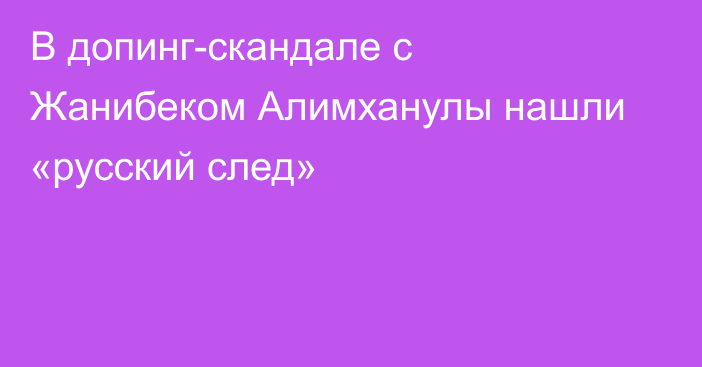 В допинг-скандале с Жанибеком Алимханулы нашли «русский след»