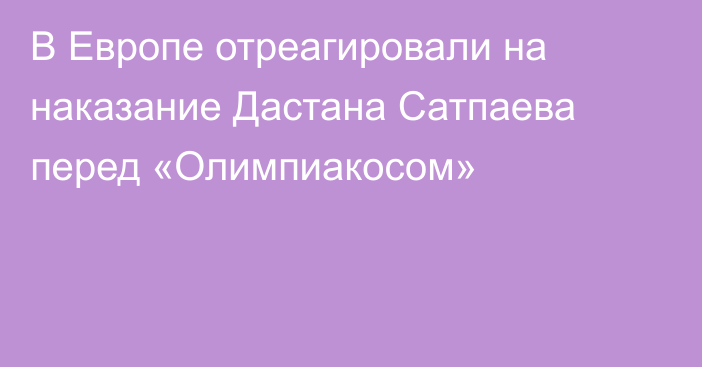 В Европе отреагировали на наказание Дастана Сатпаева перед «Олимпиакосом»