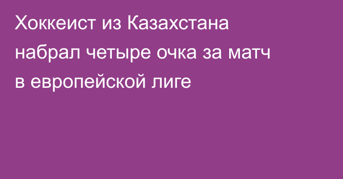 Хоккеист из Казахстана набрал четыре очка за матч в европейской лиге
