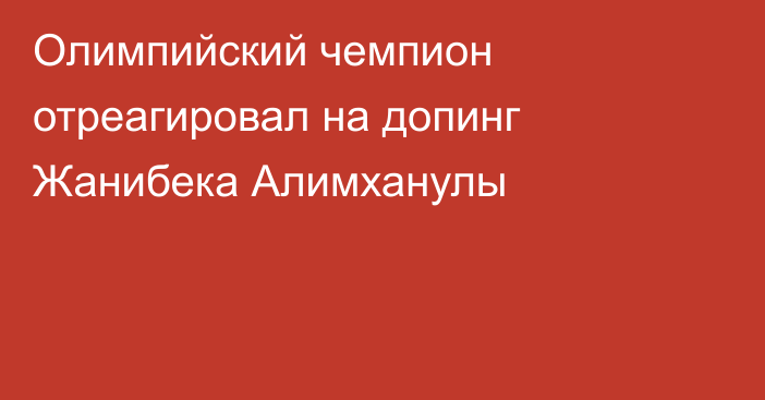 Олимпийский чемпион отреагировал на допинг Жанибека Алимханулы