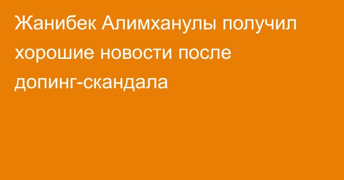 Жанибек Алимханулы получил хорошие новости после допинг-скандала