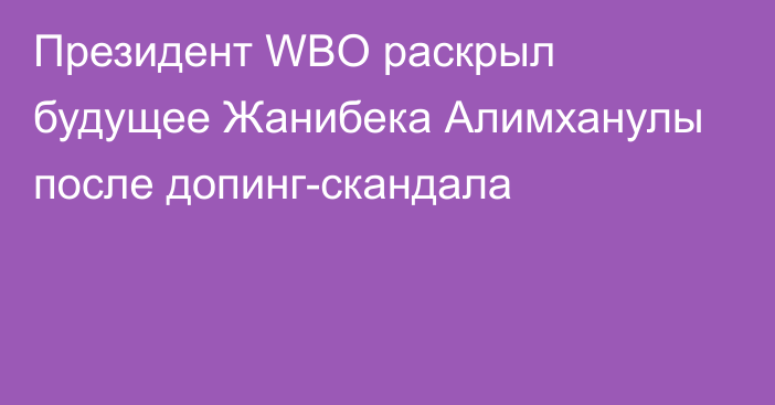 Президент WBO раскрыл будущее Жанибека Алимханулы после допинг-скандала