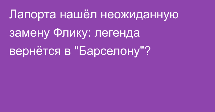 Лапорта нашёл неожиданную замену Флику: легенда вернётся в 