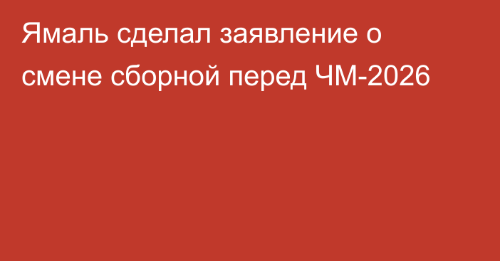 Ямаль сделал заявление о смене сборной перед ЧМ-2026