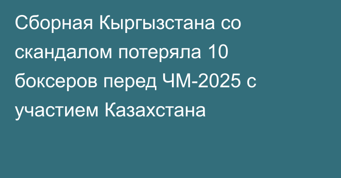 Сборная Кыргызстана со скандалом потеряла 10 боксеров перед ЧМ-2025 с участием Казахстана