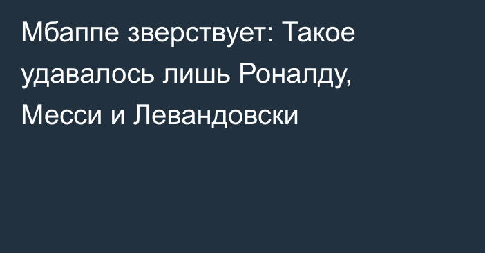 Мбаппе зверствует: Такое удавалось лишь Роналду, Месси и Левандовски
