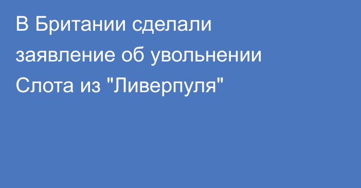 В Британии сделали заявление об увольнении Слота из 