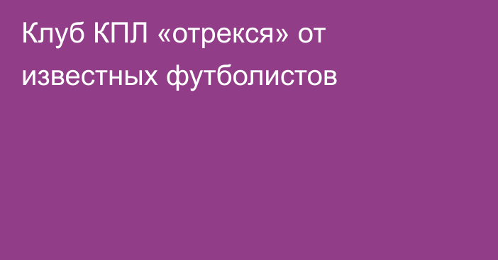 Клуб КПЛ «отрекся» от известных футболистов