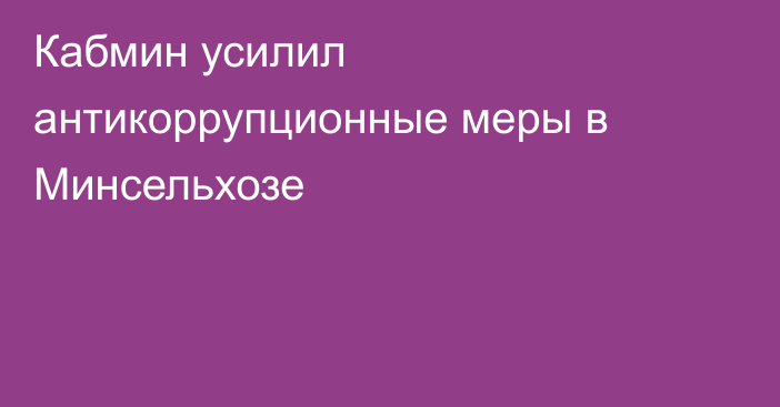Кабмин усилил антикоррупционные меры в Минсельхозе