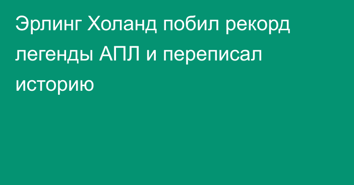 Эрлинг Холанд побил рекорд легенды АПЛ и переписал историю