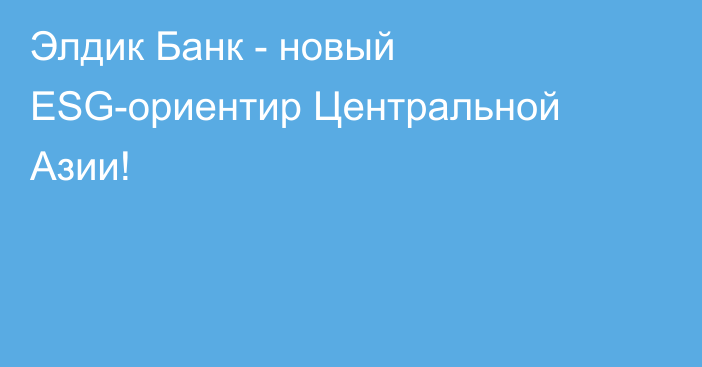 Элдик Банк - новый ESG-ориентир Центральной Азии!