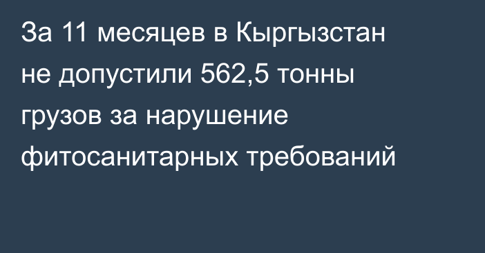 За 11 месяцев в Кыргызстан не допустили 562,5 тонны грузов за нарушение фитосанитарных требований