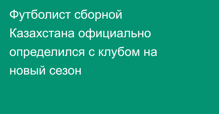 Футболист сборной Казахстана официально определился с клубом на новый сезон