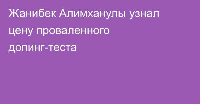 Жанибек Алимханулы узнал цену проваленного допинг-теста