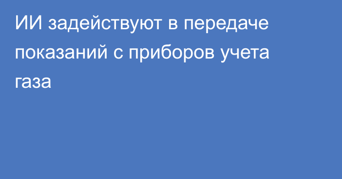 ИИ задействуют в передаче показаний с приборов учета газа
