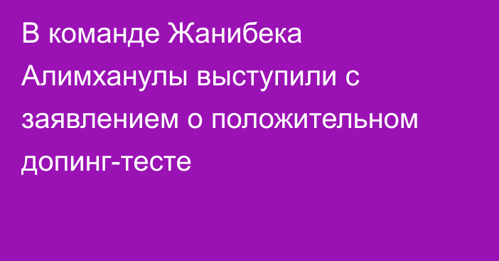 В команде Жанибека Алимханулы выступили с заявлением о положительном допинг-тесте