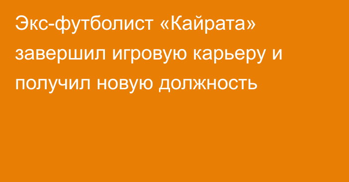 Экс-футболист «Кайрата» завершил игровую карьеру и получил новую должность