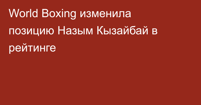World Boxing изменила позицию Назым Кызайбай в рейтинге