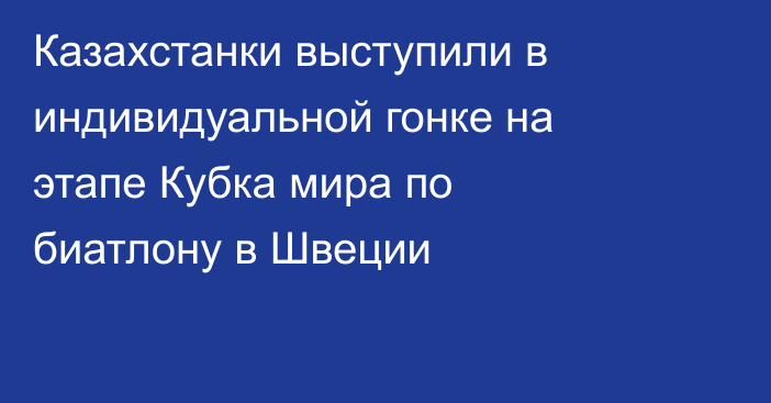 Казахстанки выступили в индивидуальной гонке на этапе Кубка мира по биатлону в Швеции