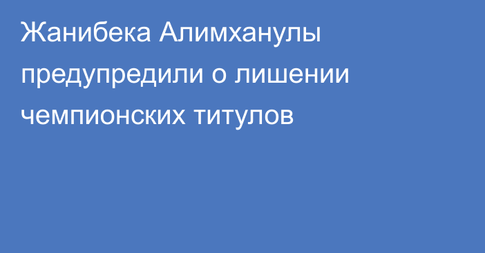 Жанибека Алимханулы предупредили о лишении чемпионских титулов