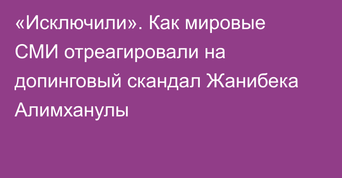 «Исключили». Как мировые СМИ отреагировали на допинговый скандал Жанибека Алимханулы