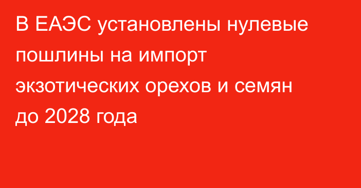 В ЕАЭС установлены нулевые пошлины на импорт экзотических орехов и семян до 2028 года