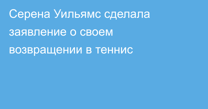 Серена Уильямс сделала заявление о своем возвращении в теннис