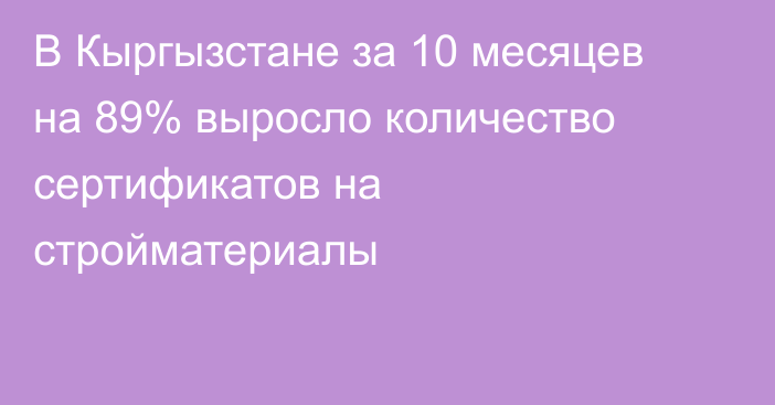 В Кыргызстане за 10 месяцев на 89% выросло количество сертификатов на стройматериалы