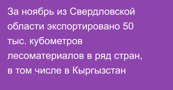 За ноябрь из Свердловской области экспортировано 50 тыс. кубометров лесоматериалов в ряд стран, в том числе в Кыргызстан