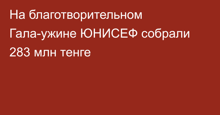 На благотворительном Гала-ужине ЮНИСЕФ собрали 283 млн тенге
