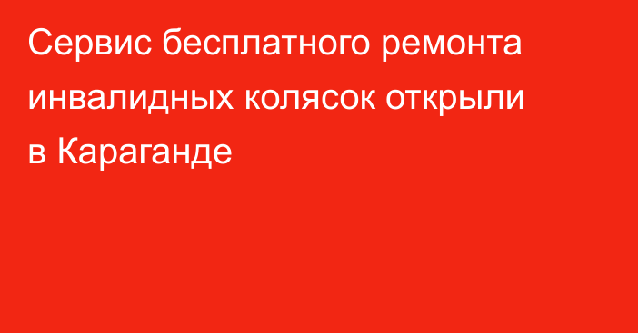 Сервис бесплатного ремонта инвалидных колясок открыли в Караганде