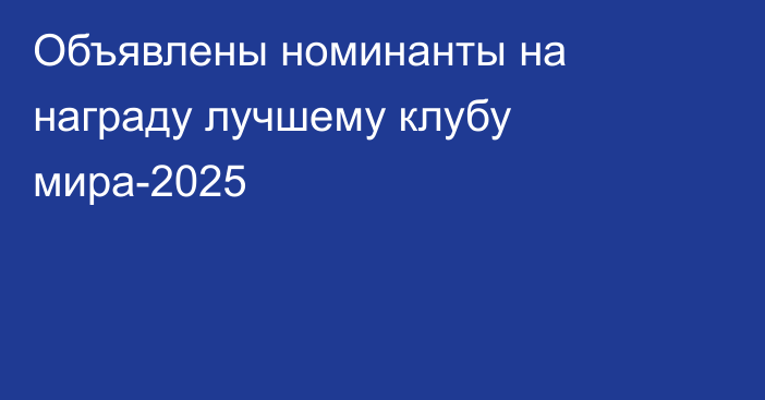 Объявлены номинанты на награду лучшему клубу мира-2025