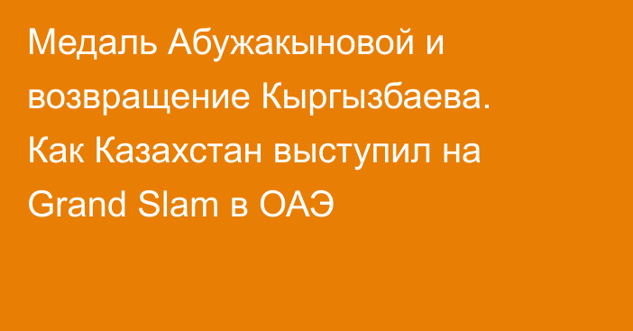 Медаль Абужакыновой и возвращение Кыргызбаева. Как Казахстан выступил на Grand Slam в ОАЭ