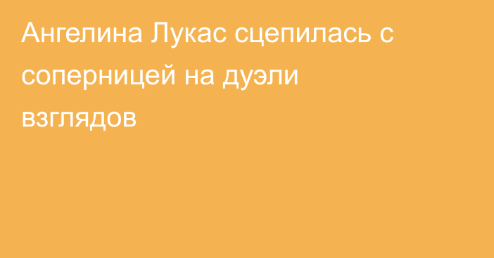 Ангелина Лукас сцепилась с соперницей на дуэли взглядов