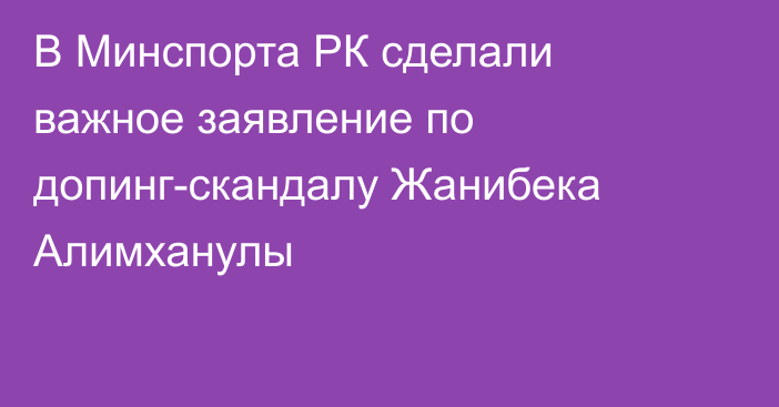 В Минспорта РК сделали важное заявление по допинг-скандалу Жанибека Алимханулы