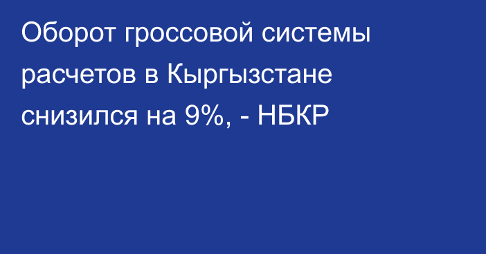 Оборот гроссовой системы расчетов в Кыргызстане снизился на 9%, - НБКР
