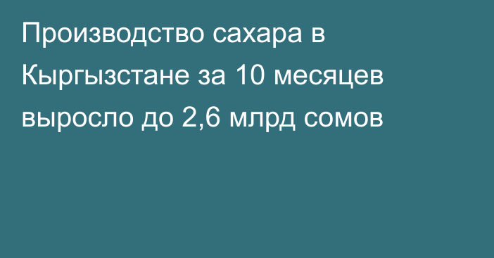 Производство сахара в Кыргызстане за 10 месяцев выросло до 2,6 млрд сомов