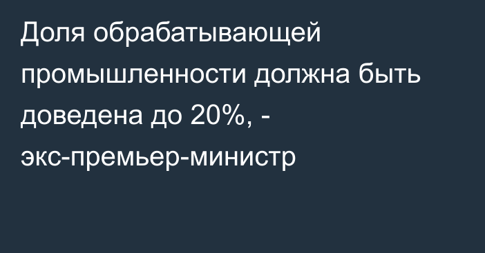 Доля обрабатывающей промышленности должна быть доведена до 20%, - экс-премьер-министр