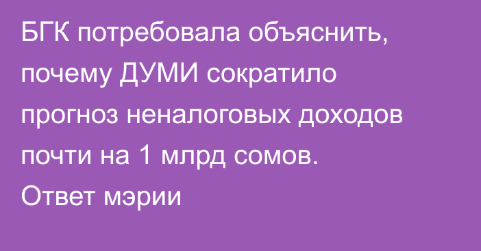 БГК потребовала объяснить, почему ДУМИ сократило прогноз неналоговых доходов почти на 1 млрд сомов. Ответ мэрии