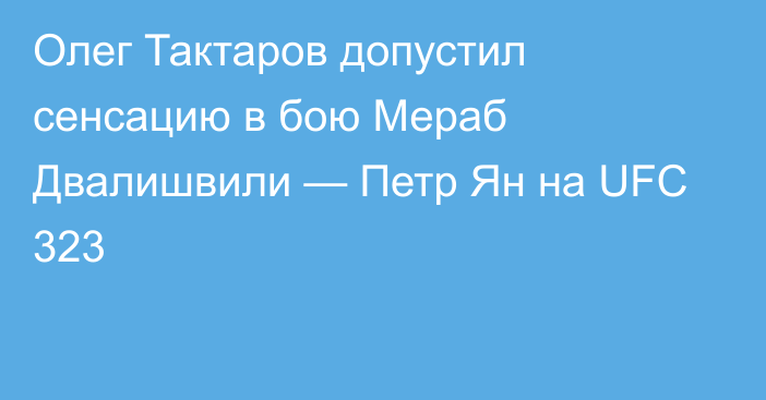 Олег Тактаров допустил сенсацию в бою Мераб Двалишвили — Петр Ян на UFC 323