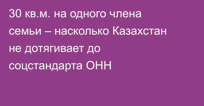 30 кв.м. на одного члена семьи – насколько Казахстан не дотягивает до соцстандарта ОНН