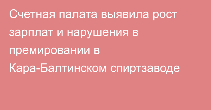 Счетная палата выявила рост зарплат и нарушения в премировании в Кара-Балтинском спиртзаводе