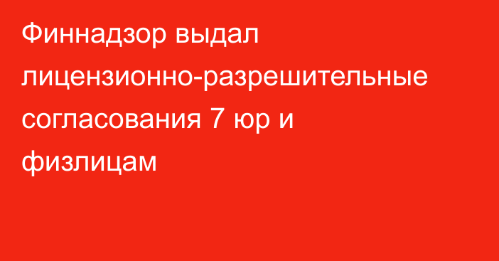 Финнадзор выдал лицензионно-разрешительные согласования 7 юр и физлицам