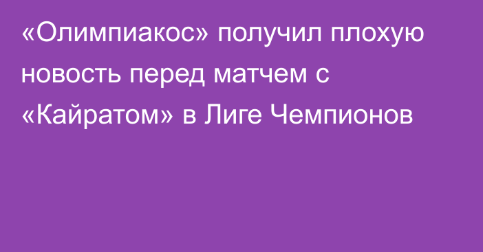 «Олимпиакос» получил плохую новость перед матчем с «Кайратом» в Лиге Чемпионов